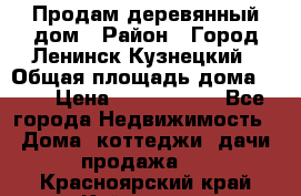 Продам деревянный дом › Район ­ Город Ленинск-Кузнецкий › Общая площадь дома ­ 64 › Цена ­ 1 100 000 - Все города Недвижимость » Дома, коттеджи, дачи продажа   . Красноярский край,Кайеркан г.